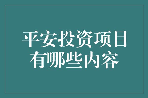 平安投资项目有哪些内容