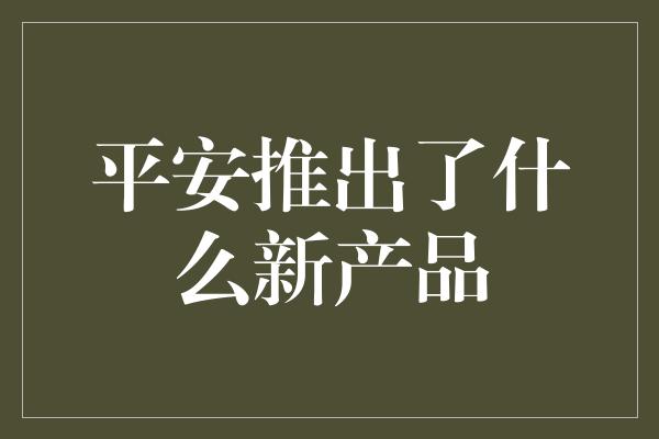 平安推出了什么新产品