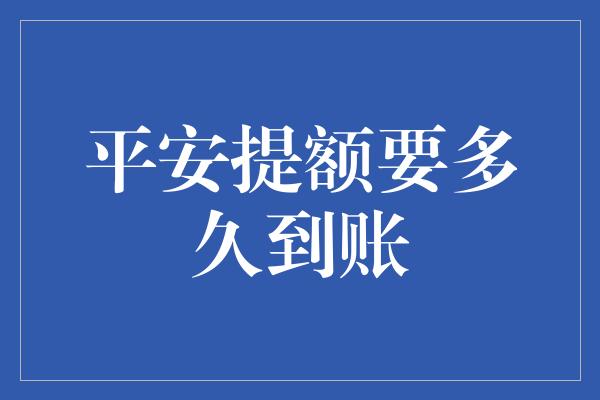 平安提额要多久到账