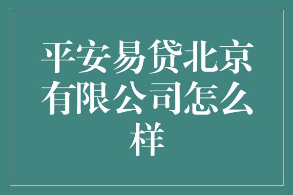 平安易贷北京有限公司怎么样