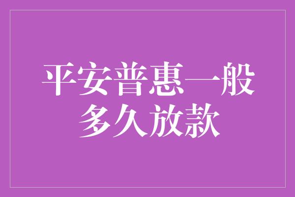 平安普惠一般多久放款