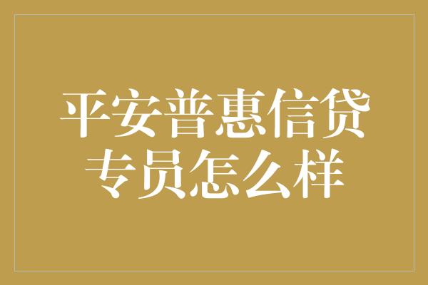 平安普惠信贷专员怎么样