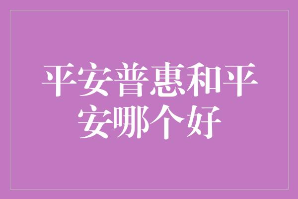 平安普惠和平安哪个好