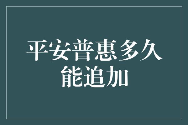 平安普惠多久能追加