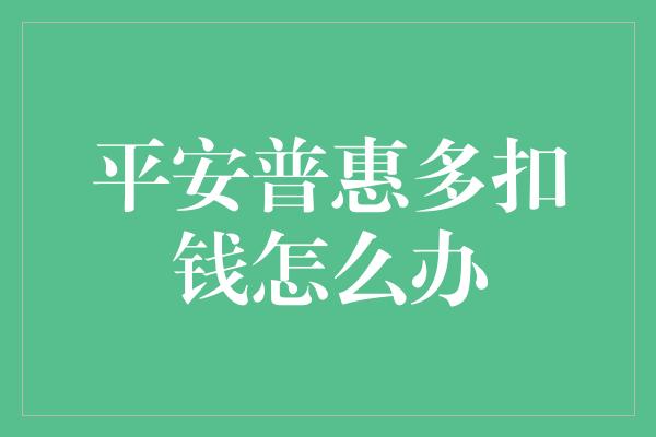 平安普惠多扣钱怎么办