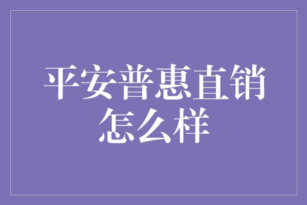 平安普惠直销怎么样