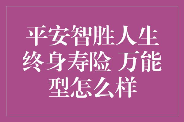 平安智胜人生终身寿险 万能型怎么样