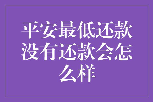 平安最低还款没有还款会怎么样