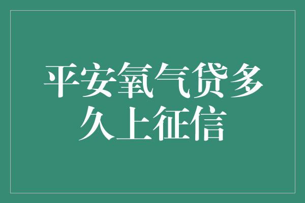 平安氧气贷多久上征信