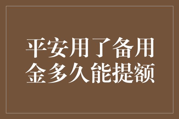 平安用了备用金多久能提额