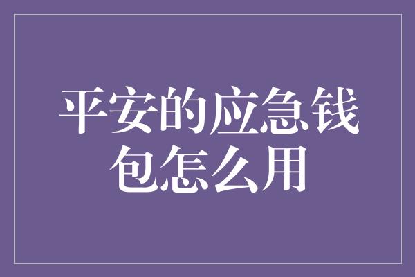 平安的应急钱包怎么用