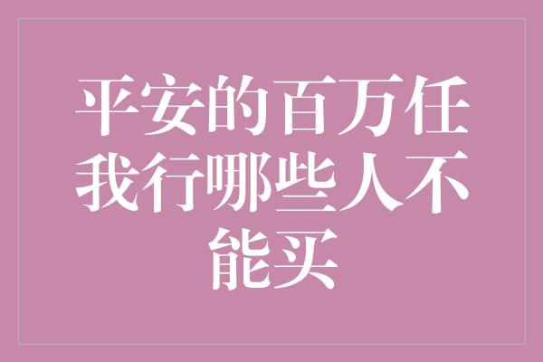 平安的百万任我行哪些人不能买