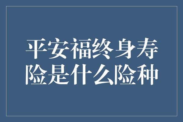 平安福终身寿险是什么险种