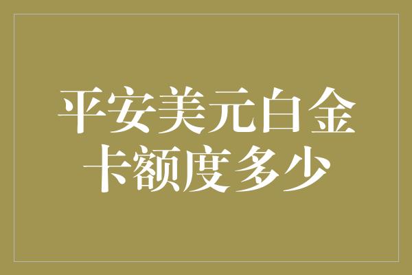 平安美元白金卡额度多少