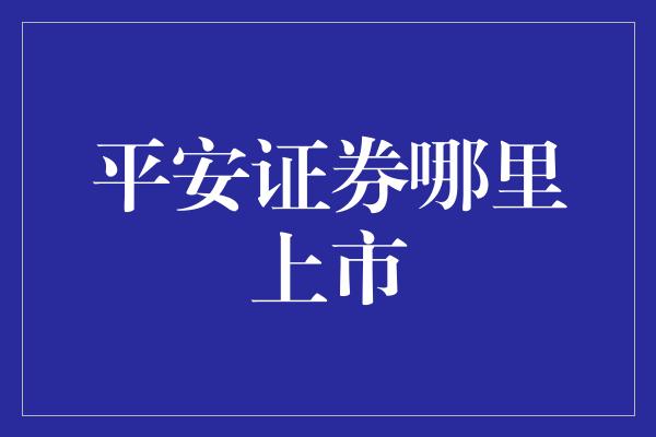 平安证券哪里上市