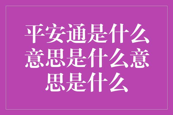 平安通是什么意思是什么意思是什么