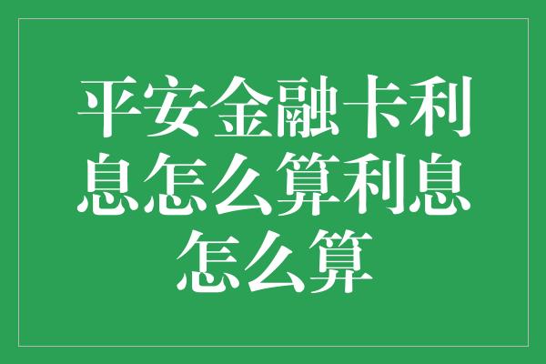 平安金融卡利息怎么算利息怎么算