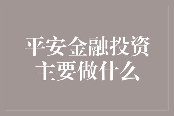 平安金融投资主要做什么