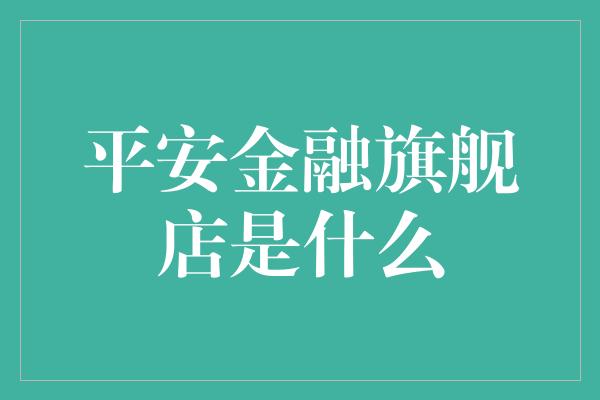 平安金融旗舰店是什么