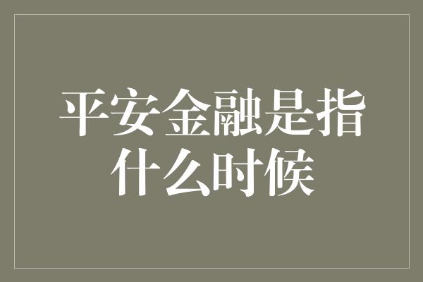 平安金融是指什么时候