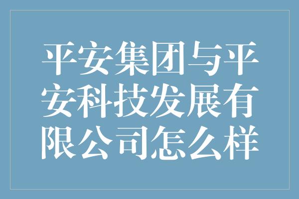 平安集团与平安科技发展有限公司怎么样