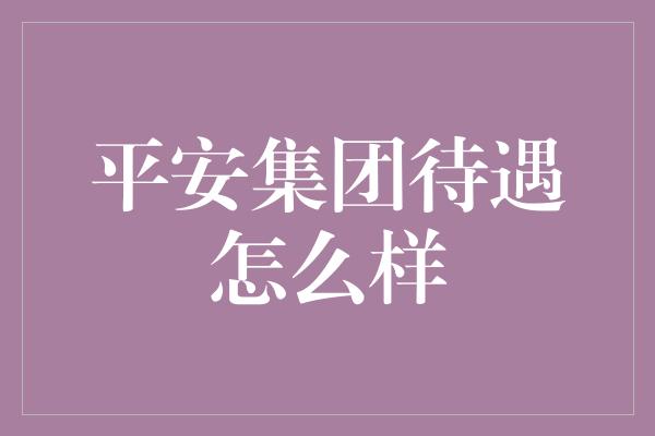 平安集团待遇怎么样