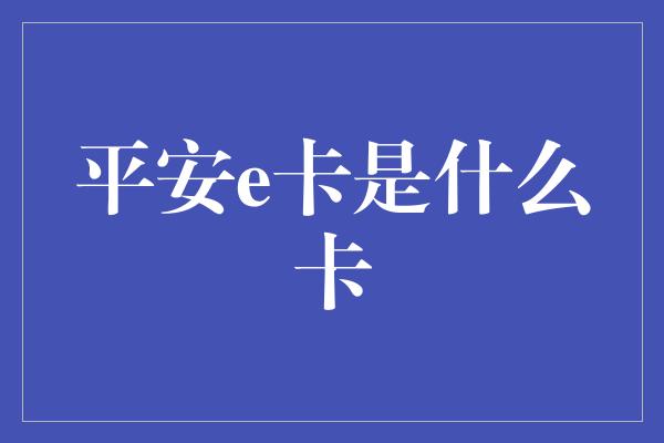 平安e卡是什么卡