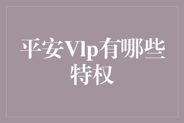 平安Vlp有哪些特权