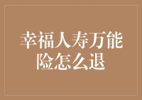 幸福人寿万能险退保攻略：从保险刺客到退保专家