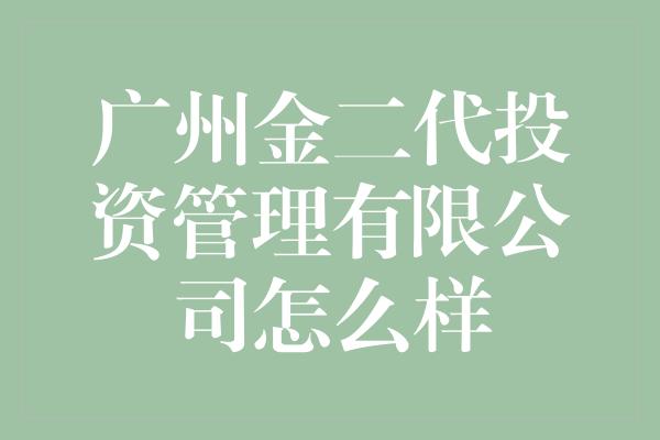 广州金二代投资管理有限公司怎么样