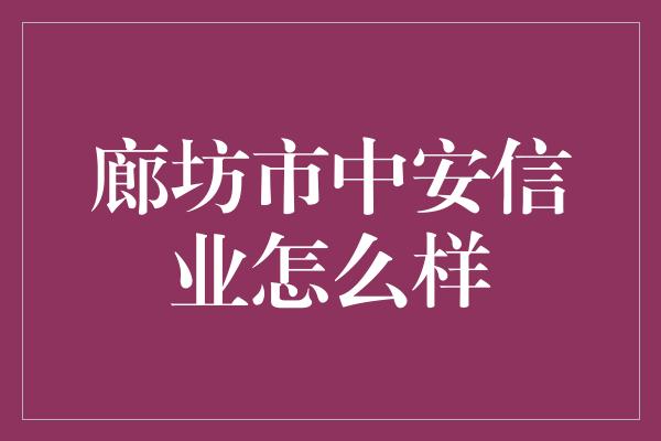 廊坊市中安信业怎么样