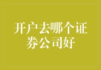 开户选哪家证券公司好？结合投资需求的选择指南