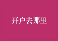 亲测推荐！开户去哪里？这里有最全攻略！