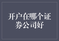 开户在哪个证券公司好？投资者的明智选择指南