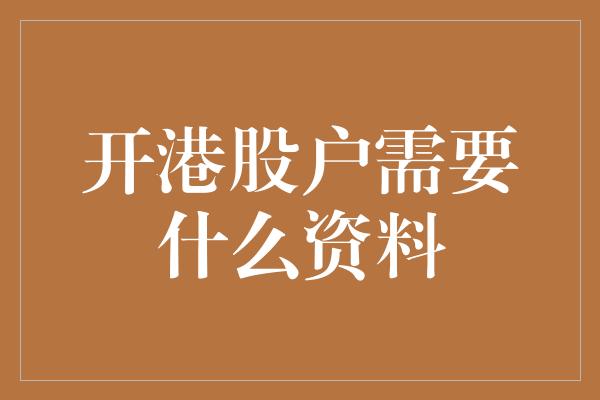 开港股户需要什么资料