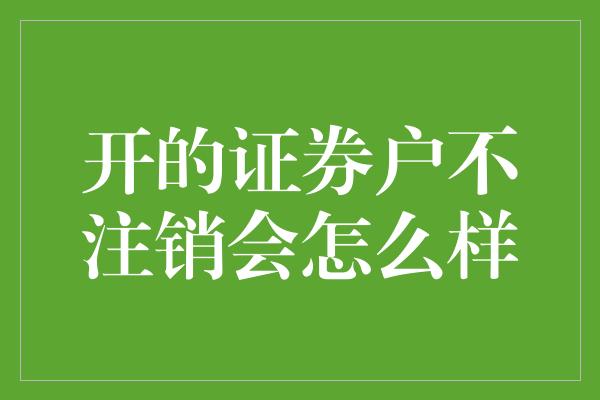 开的证券户不注销会怎么样