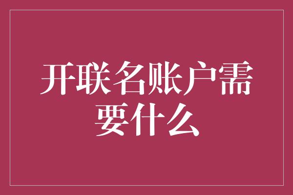 开联名账户需要什么