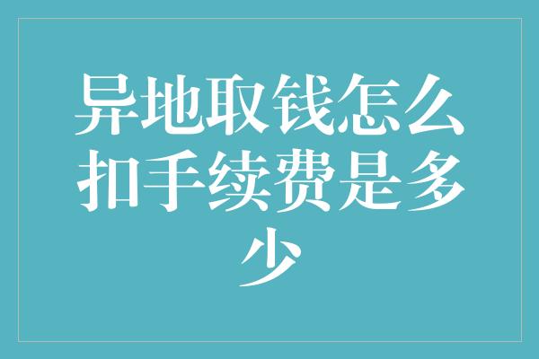 异地取钱怎么扣手续费是多少