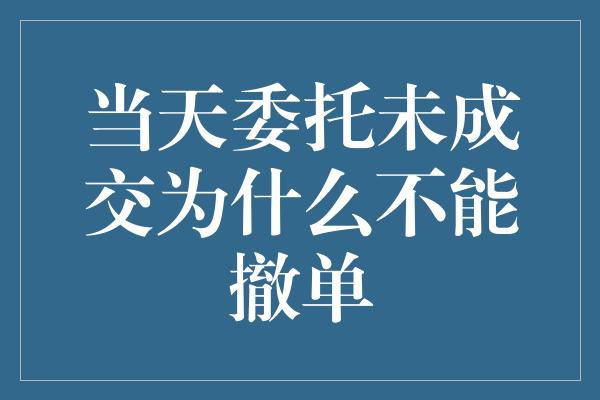 当天委托未成交为什么不能撤单