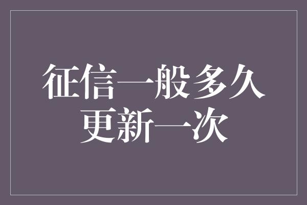 征信一般多久更新一次