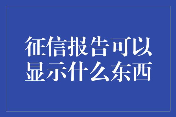 征信报告可以显示什么东西