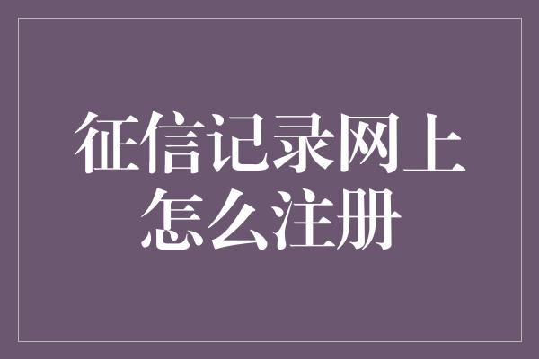 征信记录网上怎么注册