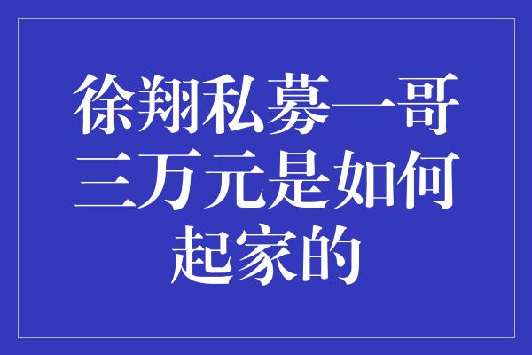 徐翔私募一哥三万元是如何起家的