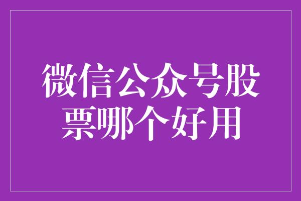 微信公众号股票哪个好用