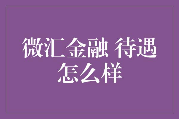 微汇金融 待遇怎么样