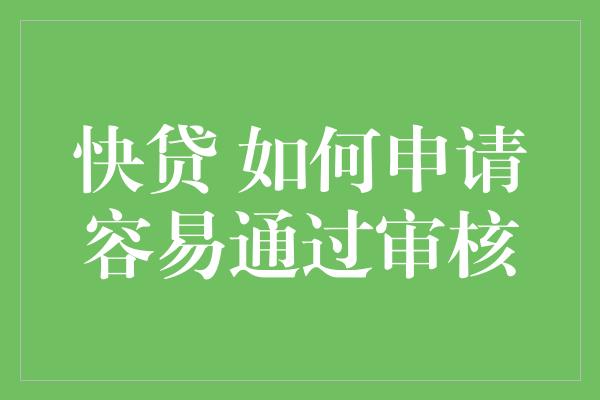 快贷 如何申请容易通过审核