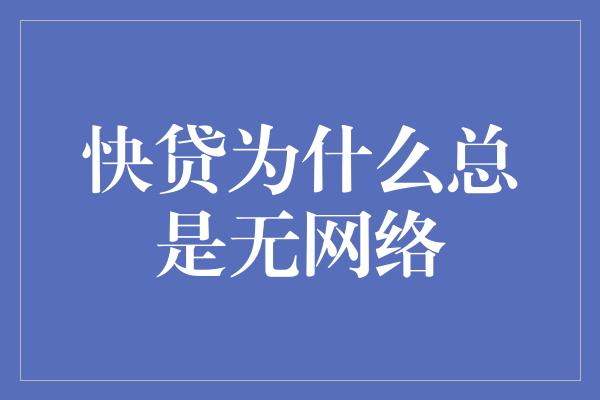 快贷为什么总是无网络