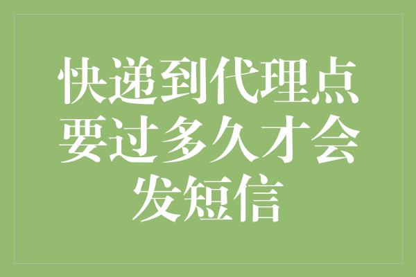 快递到代理点要过多久才会发短信