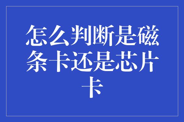 怎么判断是磁条卡还是芯片卡