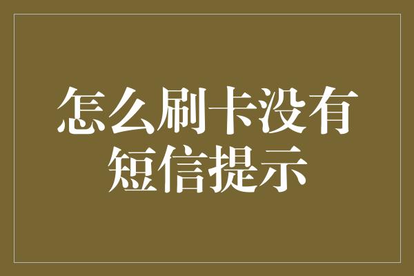 怎么刷卡没有短信提示